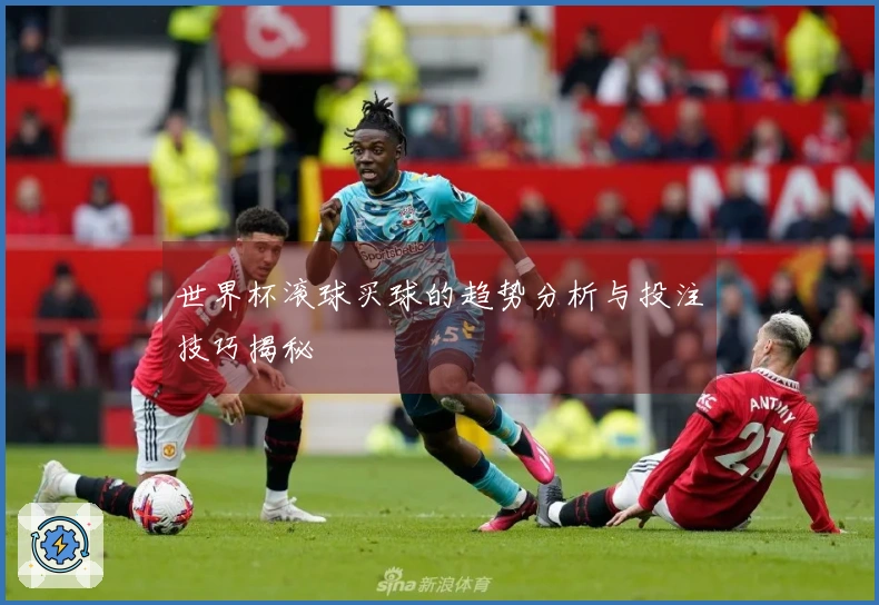 世界杯滚球买球的趋势分析与投注技巧揭秘