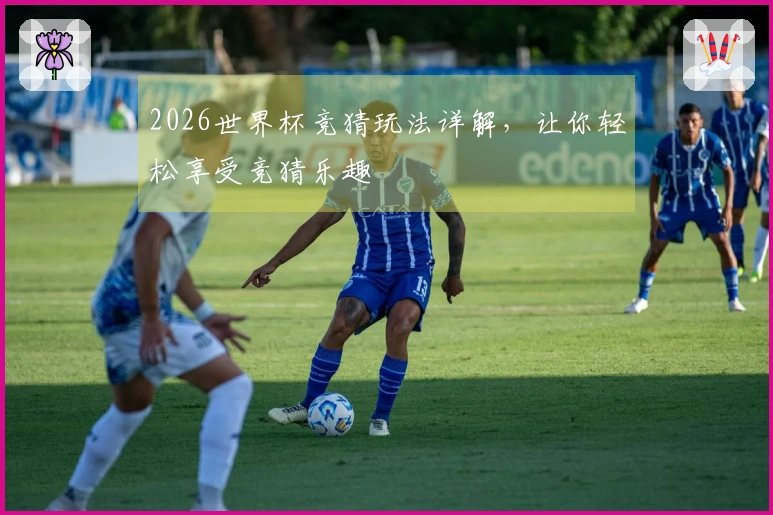 2026世界杯竞猜玩法详解，让你轻松享受竞猜乐趣