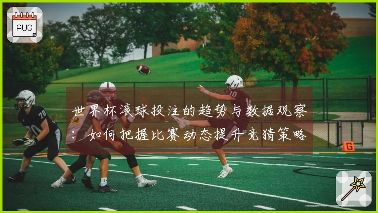 世界杯滚球投注的趋势与数据观察：如何把握比赛动态提升竞猜策略