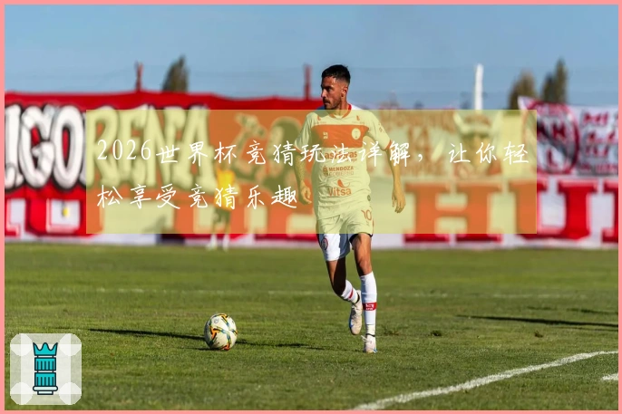 2026世界杯竞猜玩法详解，让你轻松享受竞猜乐趣