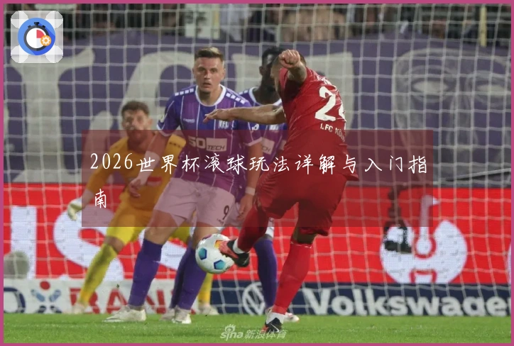 2026世界杯滚球玩法详解与入门指南