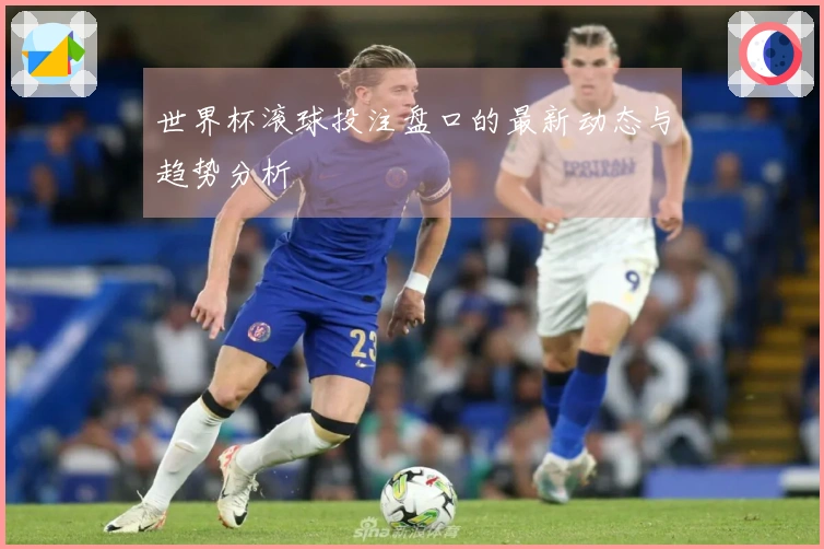 世界杯滚球投注盘口的最新动态与趋势分析
