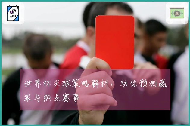 世界杯买球策略解析，助你预测赢家与热点赛事