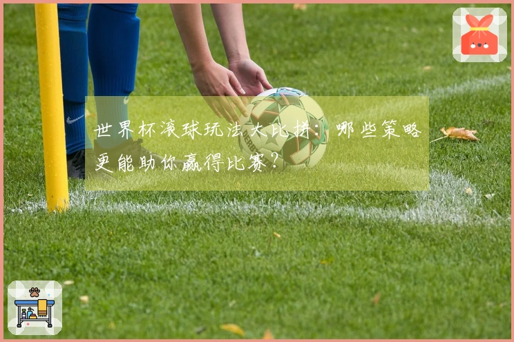 世界杯滚球玩法大比拼：哪些策略更能助你赢得比赛？
