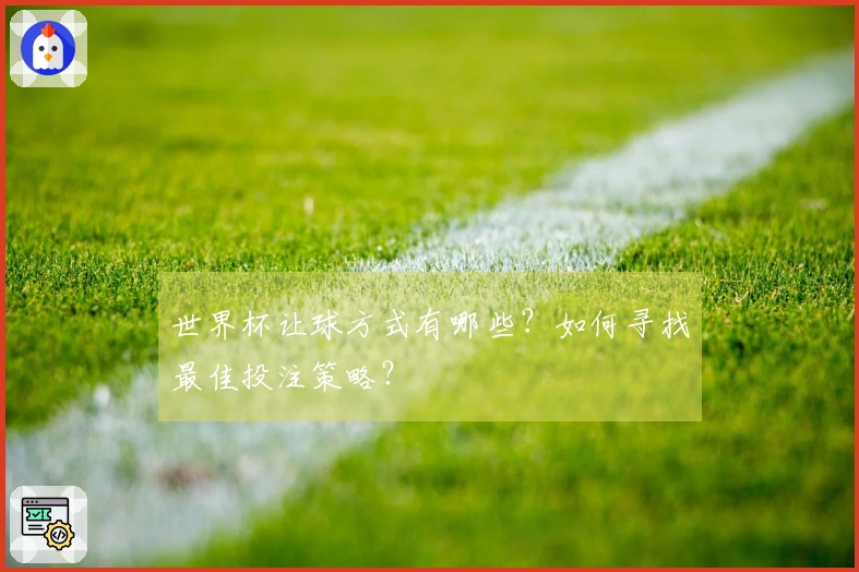 世界杯让球方式有哪些？如何寻找最佳投注策略？
