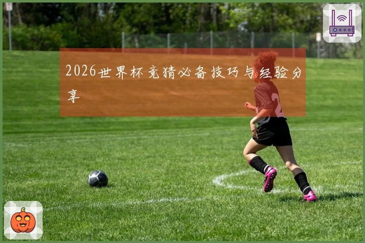 2026世界杯竞猜必备技巧与经验分享