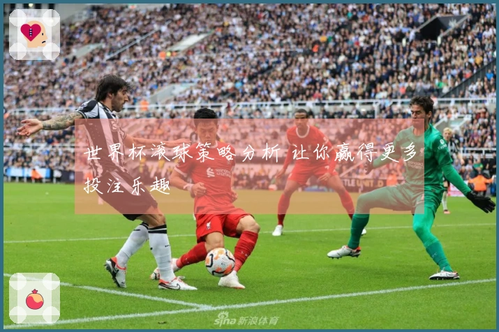 世界杯滚球策略分析 让你赢得更多投注乐趣