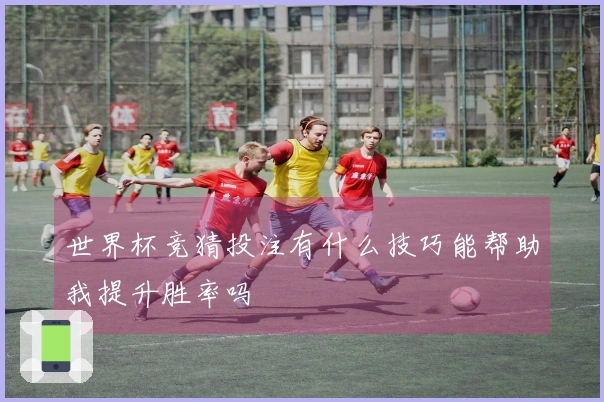 世界杯竞猜投注有什么技巧能帮助我提升胜率吗