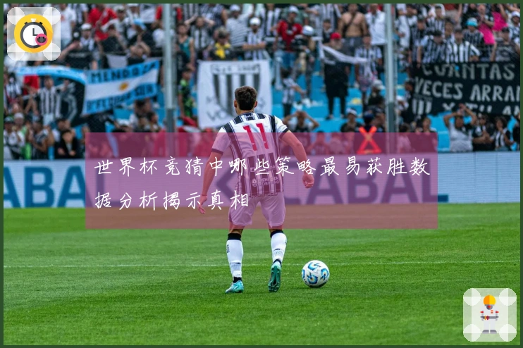 世界杯竞猜中哪些策略最易获胜数据分析揭示真相