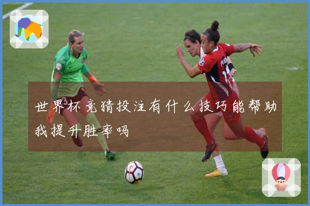 世界杯竞猜投注有什么技巧能帮助我提升胜率吗