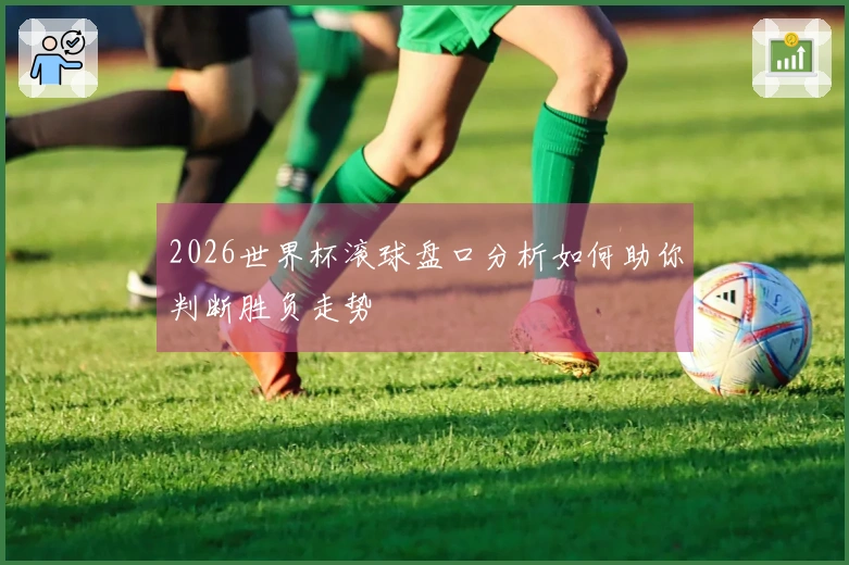 2026世界杯滚球盘口分析如何助你判断胜负走势