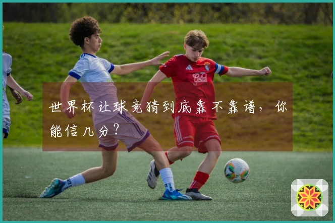 世界杯让球竞猜到底靠不靠谱，你能信几分？