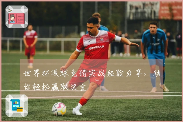 世界杯滚球竞猜实战经验分享，助你轻松赢取奖金