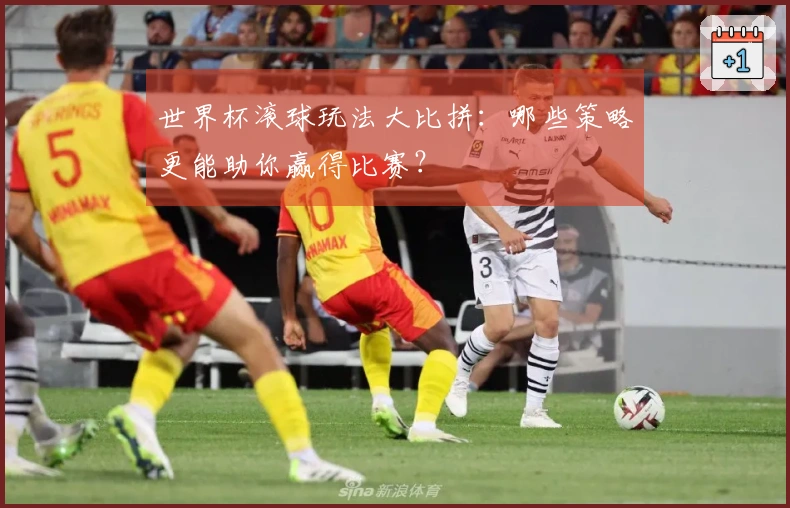 世界杯滚球玩法大比拼：哪些策略更能助你赢得比赛？