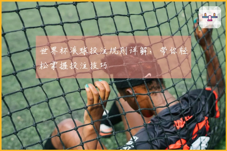 世界杯滚球投注规则详解，带你轻松掌握投注技巧