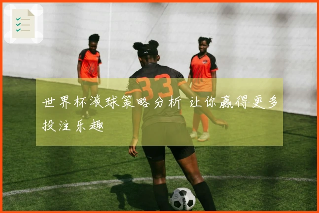 世界杯滚球策略分析 让你赢得更多投注乐趣