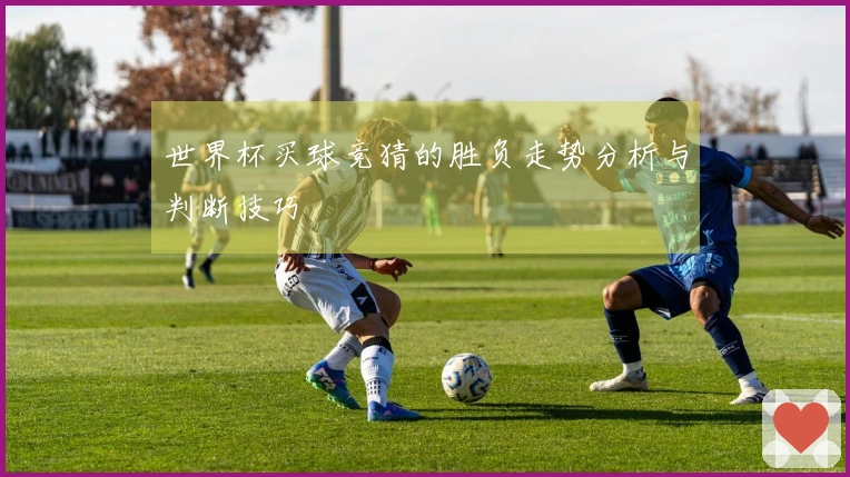 世界杯买球竞猜的胜负走势分析与判断技巧